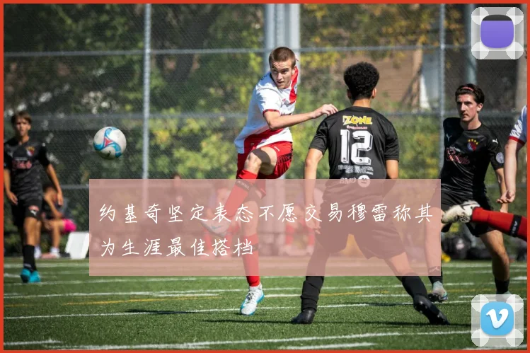 约基奇坚定表态不愿交易穆雷称其为生涯最佳搭档