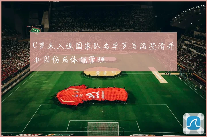 C罗未入选国家队名单罗马诺澄清并非因伤或体能管理