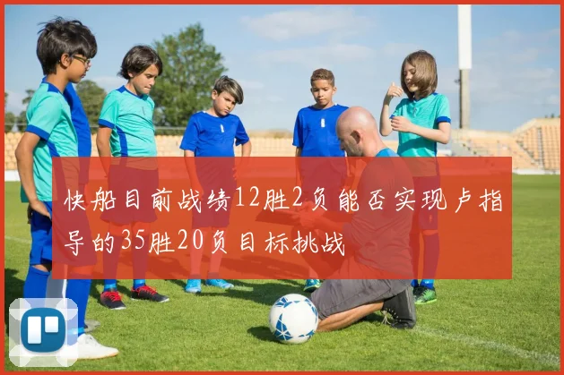 快船目前战绩12胜2负能否实现卢指导的35胜20负目标挑战