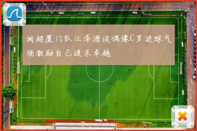 闽超厦门队江泽源谈偶像C罗进球气场激励自己追求卓越