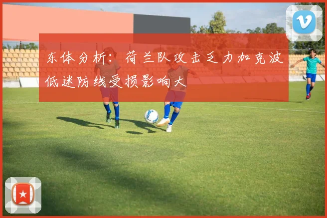 东体分析：荷兰队攻击乏力加克波低迷防线受损影响大