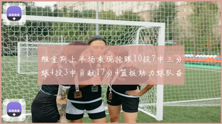 维金斯上半场表现抢眼10投7中三分球4投3中贡献17分4篮板助力球队奋战