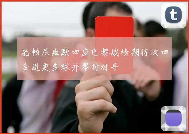 孔帕尼幽默回应巴黎战绩期待次回合进更多球并零封对手