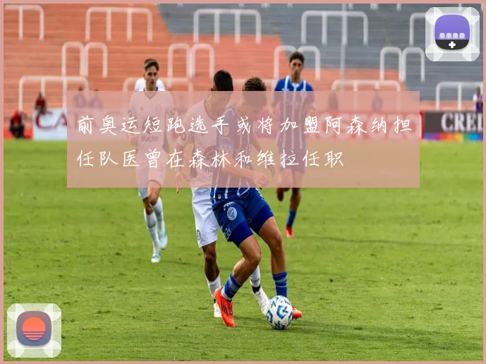 前奥运短跑选手或将加盟阿森纳担任队医曾在森林和维拉任职